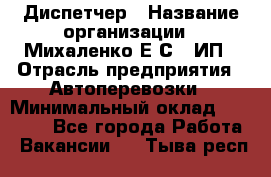 Диспетчер › Название организации ­ Михаленко Е.С., ИП › Отрасль предприятия ­ Автоперевозки › Минимальный оклад ­ 60 000 - Все города Работа » Вакансии   . Тыва респ.